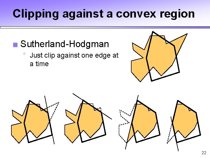 Clipping against a convex region ■ Sutherland-Hodgman ° Just clip against one edge at Clipping against a convex region ■ Sutherland-Hodgman ° Just clip against one edge at