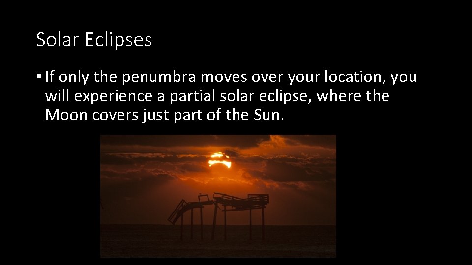 Solar Eclipses • If only the penumbra moves over your location, you will experience