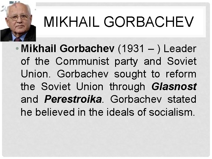 MIKHAIL GORBACHEV • Mikhail Gorbachev (1931 – ) Leader of the Communist party and
