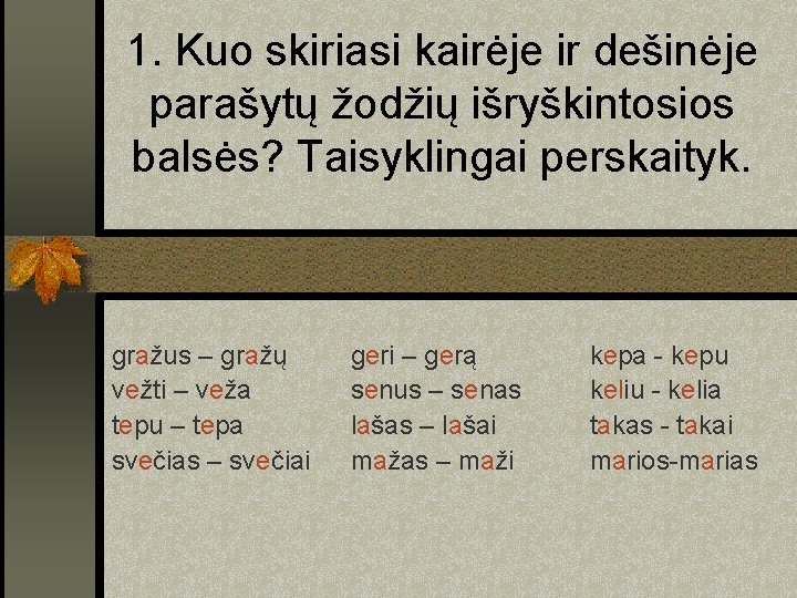 1. Kuo skiriasi kairėje ir dešinėje parašytų žodžių išryškintosios balsės? Taisyklingai perskaityk. gražus –