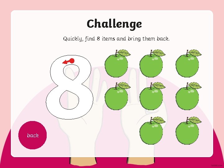Challenge 8 Quickly, find 8 items and bring them back 