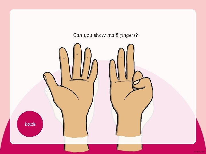 Can you show me 8 fingers? back 