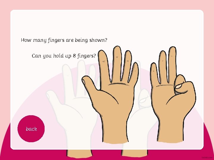 How many fingers are being shown? Can you hold up 8 fingers? back 