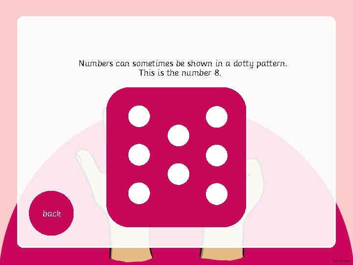 Numbers can sometimes be shown in a dotty pattern. This is the number 8.