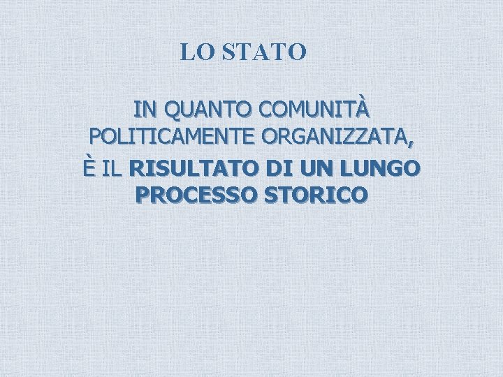 LO STATO IN QUANTO COMUNITÀ POLITICAMENTE ORGANIZZATA, È IL RISULTATO DI UN LUNGO PROCESSO