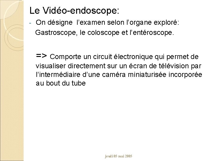 Le Vidéo-endoscope: - On désigne l’examen selon l’organe exploré: Gastroscope, le coloscope et l’entéroscope.