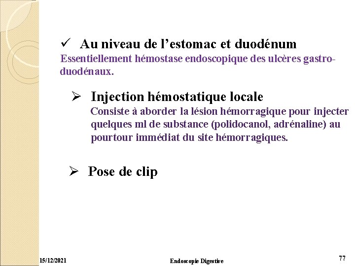 ü Au niveau de l’estomac et duodénum Essentiellement hémostase endoscopique des ulcères gastroduodénaux. Ø