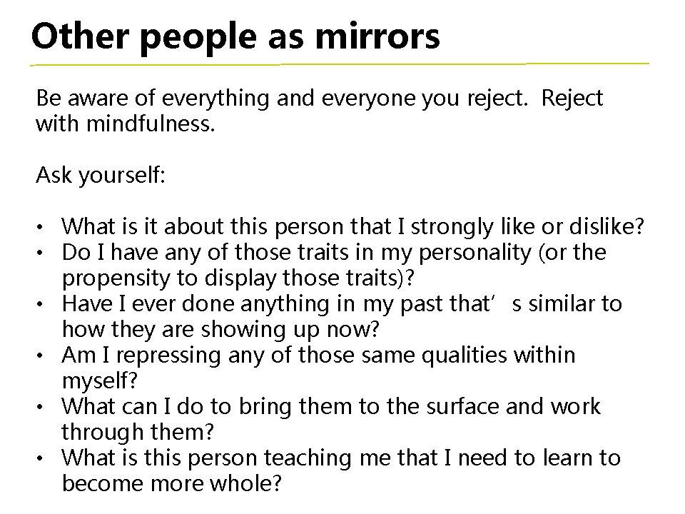 Other people as mirrors Be aware of everything and everyone you reject. Reject with