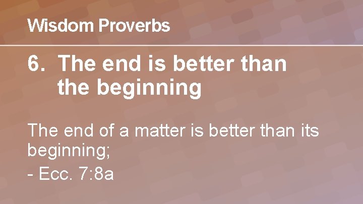 Wisdom Proverbs 6. The end is better than the beginning The end of a