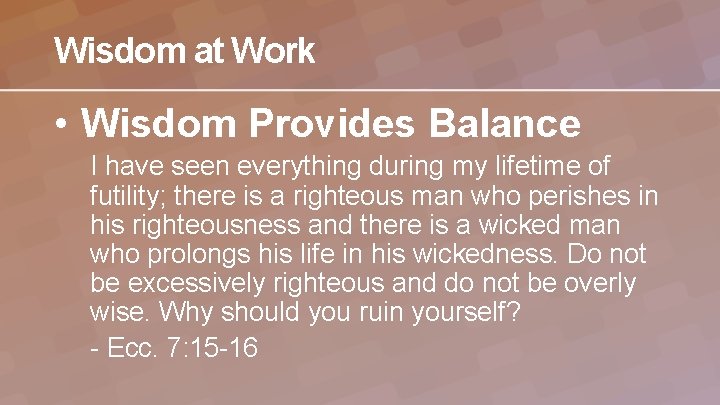 Wisdom at Work • Wisdom Provides Balance I have seen everything during my lifetime
