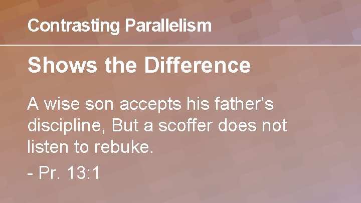 Contrasting Parallelism Shows the Difference A wise son accepts his father’s discipline, But a