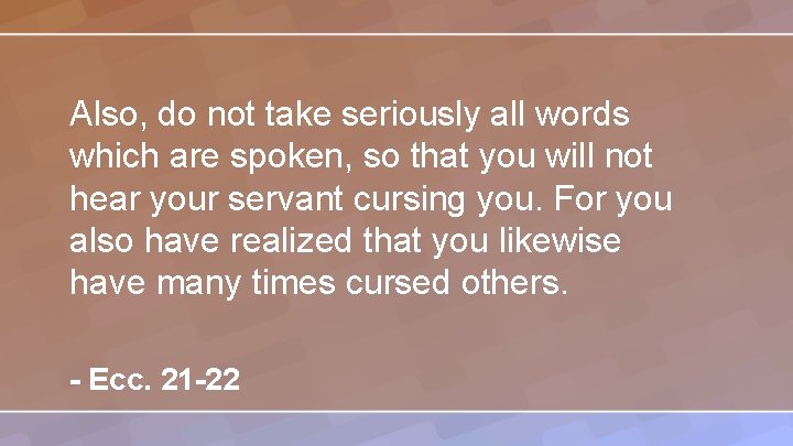Also, do not take seriously all words which are spoken, so that you will