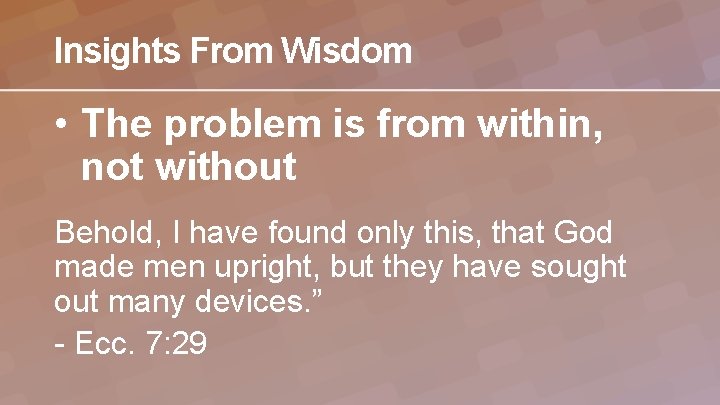 Insights From Wisdom • The problem is from within, not without Behold, I have