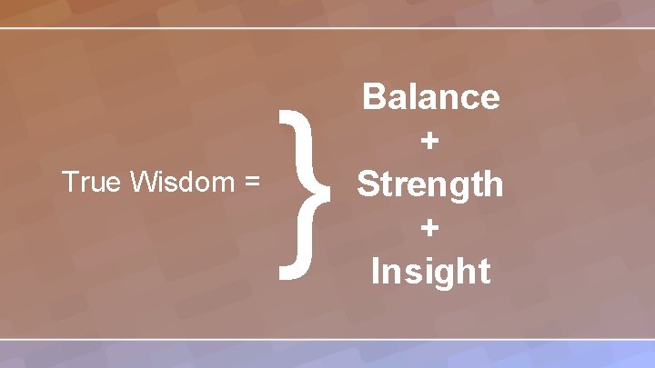 True Wisdom = } Balance + Strength + Insight 