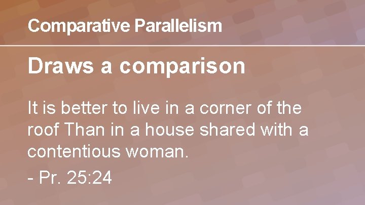 Comparative Parallelism Draws a comparison It is better to live in a corner of