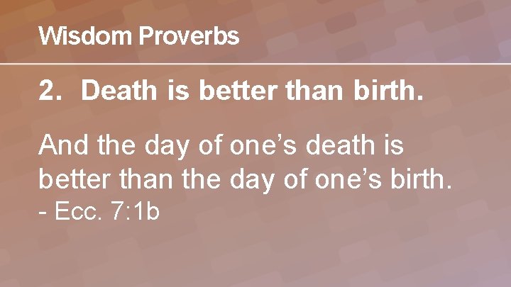 Wisdom Proverbs 2. Death is better than birth. And the day of one’s death