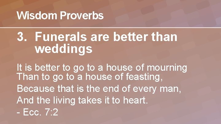 Wisdom Proverbs 3. Funerals are better than weddings It is better to go to
