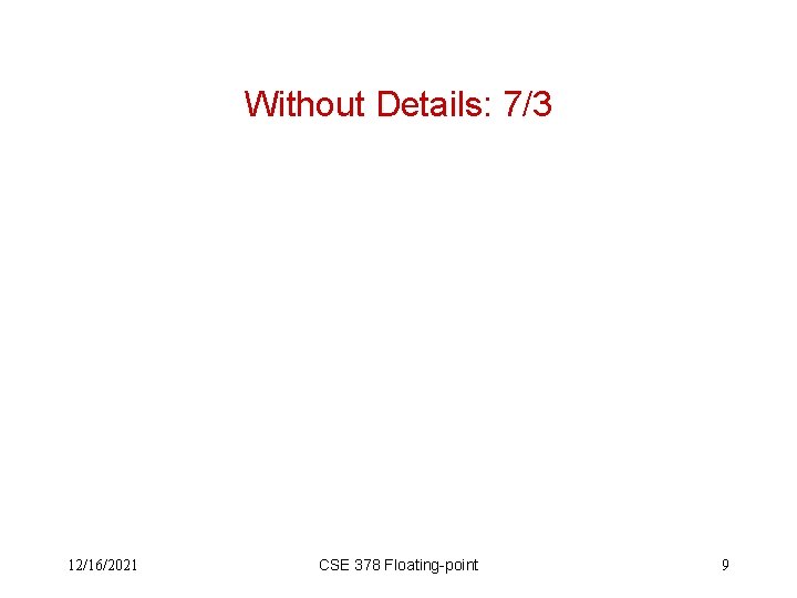Without Details: 7/3 12/16/2021 CSE 378 Floating-point 9 