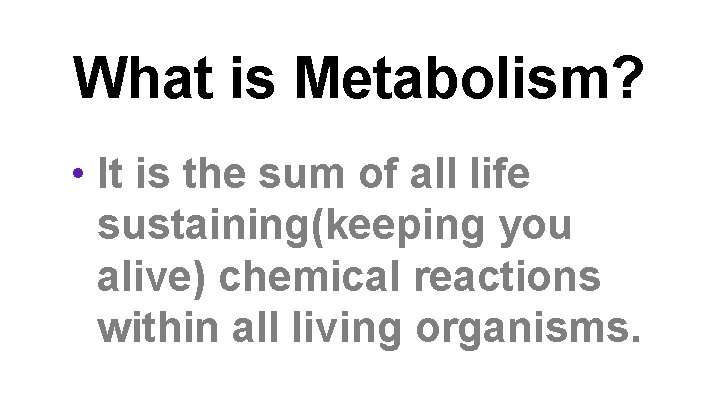 What is Metabolism? • It is the sum of all life sustaining(keeping you alive)