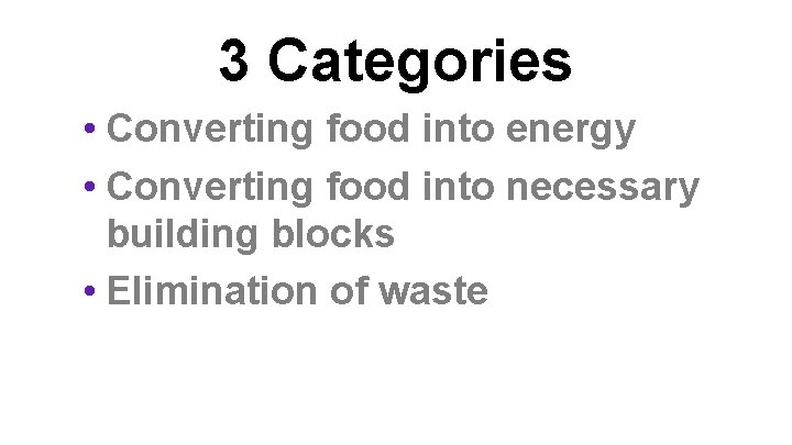 3 Categories • Converting food into energy • Converting food into necessary building blocks