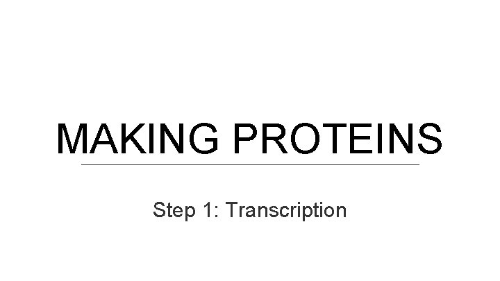 MAKING PROTEINS Step 1: Transcription 