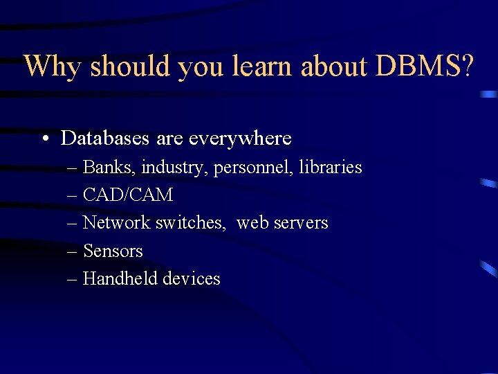 Why should you learn about DBMS? • Databases are everywhere – Banks, industry, personnel,