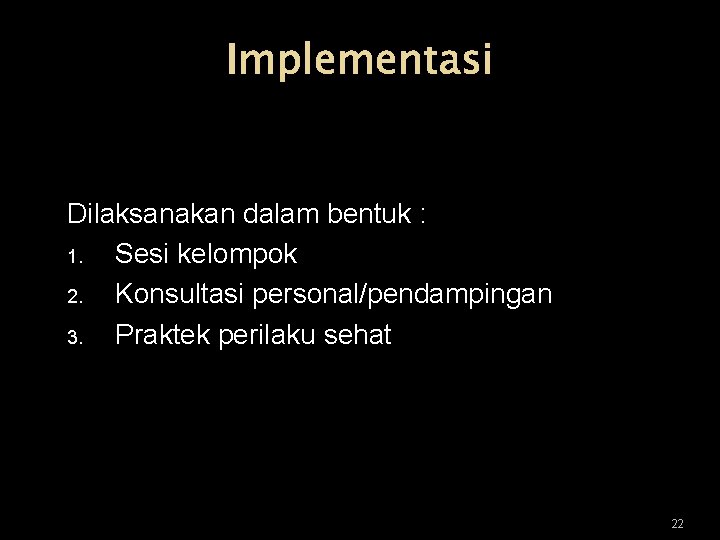 Implementasi Dilaksanakan dalam bentuk : 1. Sesi kelompok 2. Konsultasi personal/pendampingan 3. Praktek perilaku