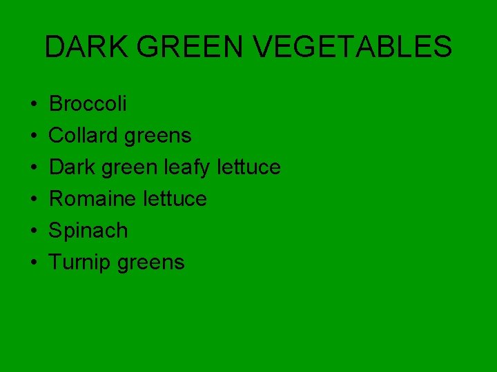 DARK GREEN VEGETABLES • • • Broccoli Collard greens Dark green leafy lettuce Romaine