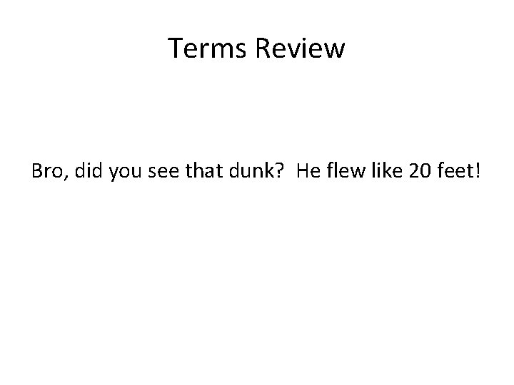 Terms Review Bro, did you see that dunk? He flew like 20 feet! 