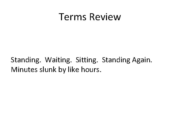 Terms Review Standing. Waiting. Sitting. Standing Again. Minutes slunk by like hours. 