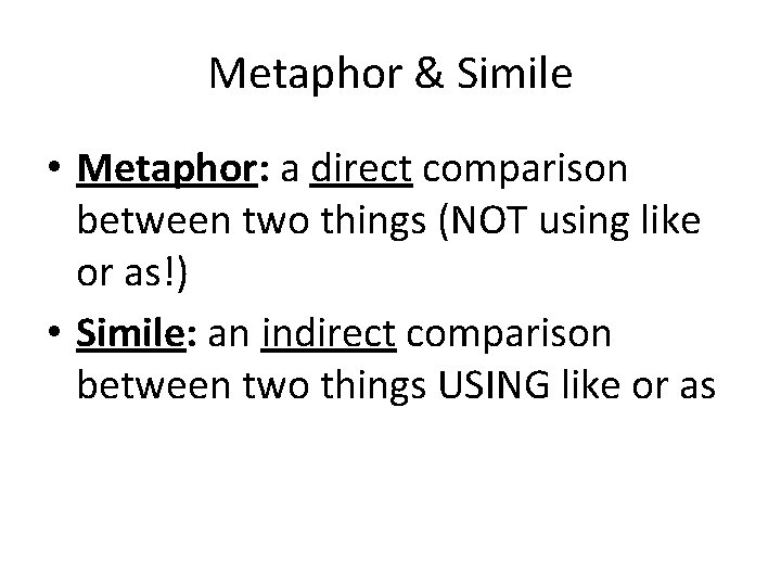Metaphor & Simile • Metaphor: a direct comparison between two things (NOT using like