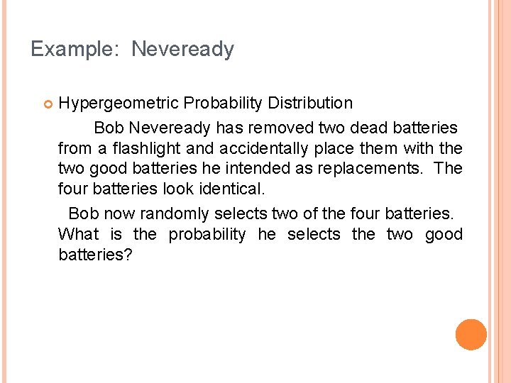 Example: Neveready Hypergeometric Probability Distribution Bob Neveready has removed two dead batteries from a