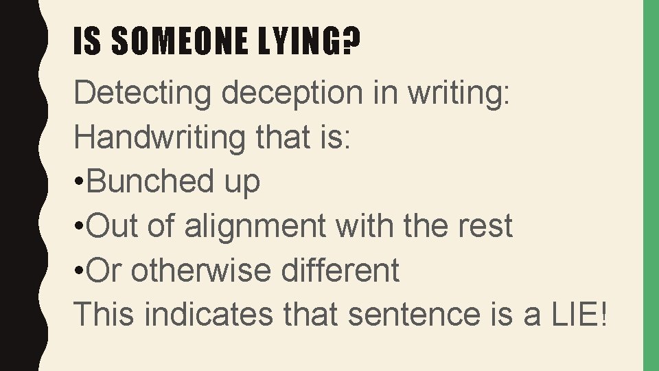 IS SOMEONE LYING? Detecting deception in writing: Handwriting that is: • Bunched up •