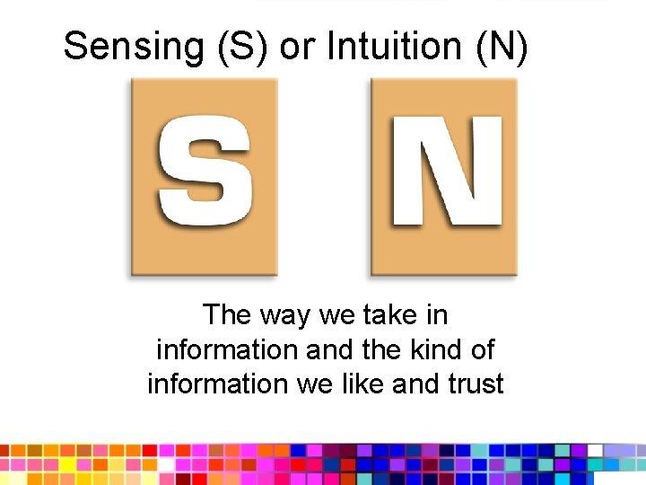Sensing (S) or Intuition (N) The way we take in information and the kind
