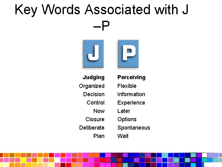 Key Words Associated with J –P Judging Organized Decision Control Now Closure Deliberate Plan