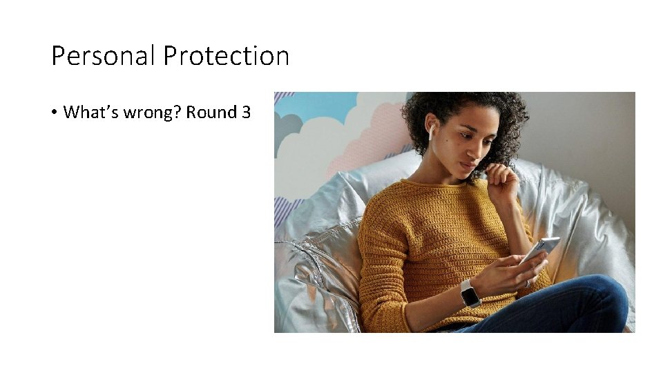 Personal Protection • What’s wrong? Round 3 