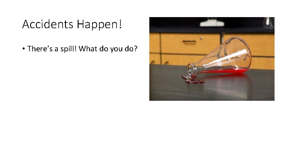 Accidents Happen! • There’s a spill! What do you do? 
