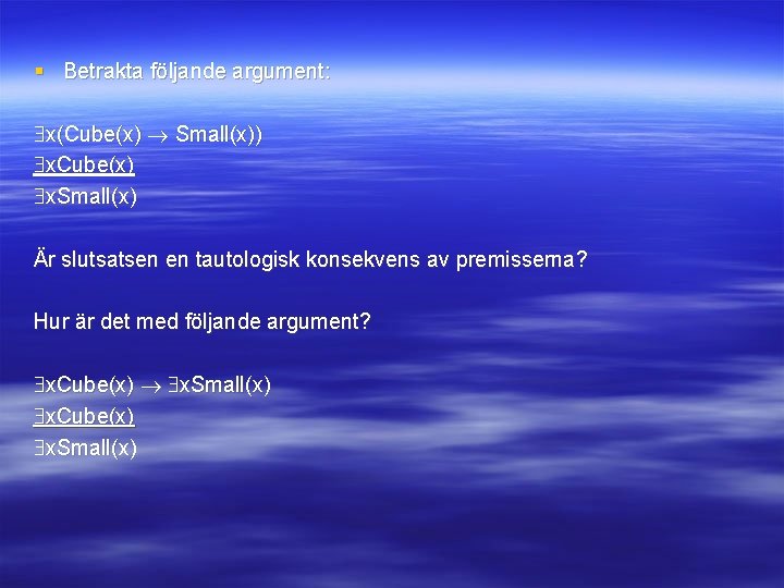 § Betrakta följande argument: x(Cube(x) Small(x)) x. Cube(x) x. Small(x) Är slutsatsen en tautologisk