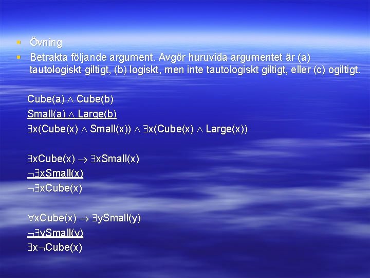 § Övning § Betrakta följande argument. Avgör huruvida argumentet är (a) tautologiskt giltigt, (b)