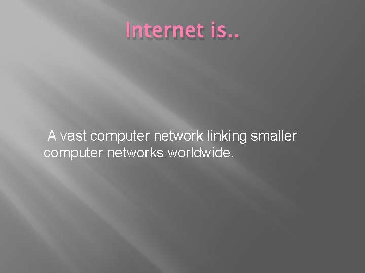 Internet is. . A vast computer network linking smaller computer networks worldwide. 