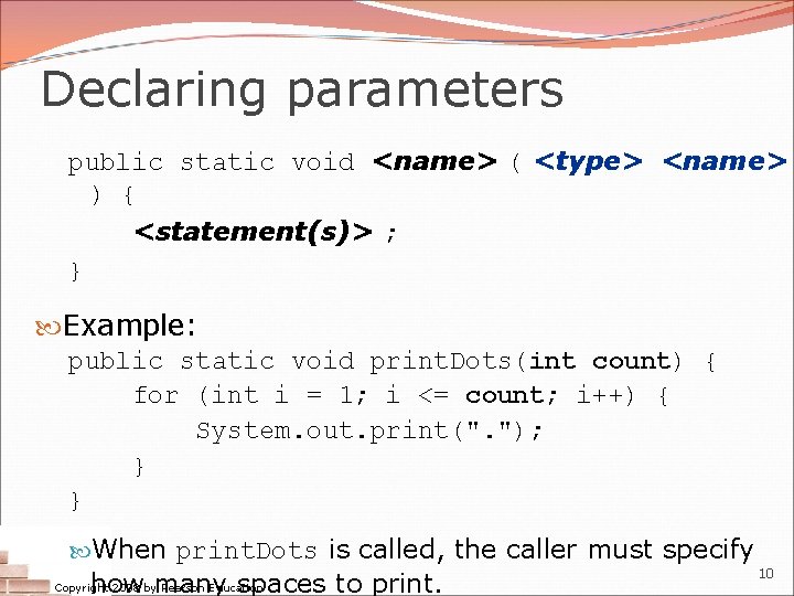 Declaring parameters public static void <name> ( <type> <name> ) { <statement(s)> ; }