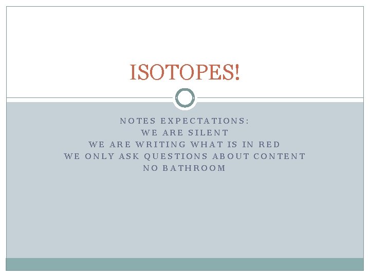 ISOTOPES! NOTES EXPECTATIONS: WE ARE SILENT WE ARE WRITING WHAT IS IN RED WE