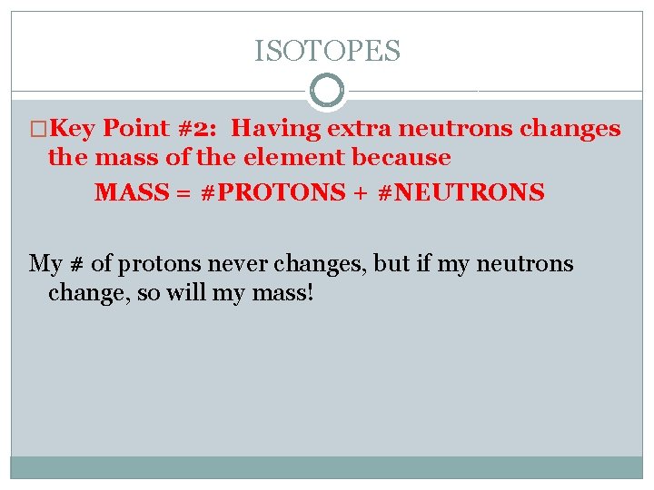 ISOTOPES �Key Point #2: Having extra neutrons changes the mass of the element because