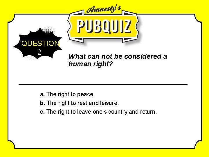 QUESTION 2 What can not be considered a human right? a. The right to