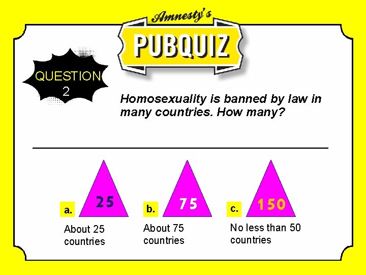 QUESTION 2 a. 25 About 25 countries Homosexuality is banned by law in many