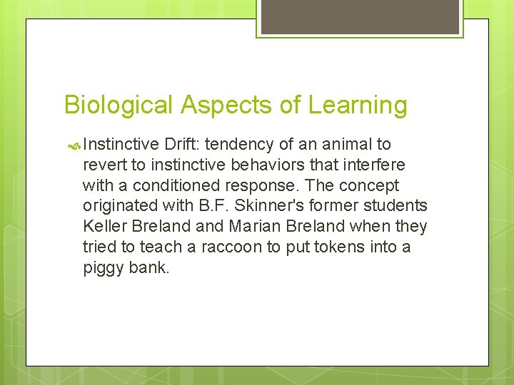 Biological Aspects of Learning Instinctive Drift: tendency of an animal to revert to instinctive