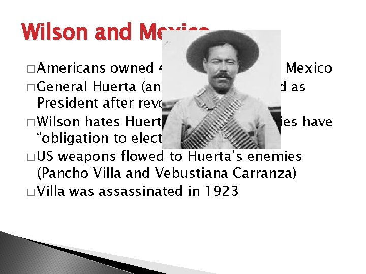 Wilson and Mexico � Americans owned 43% of property in Mexico � General Huerta