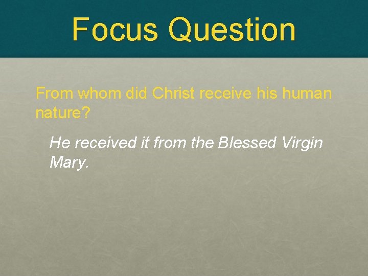 Focus Question From whom did Christ receive his human nature? He received it from