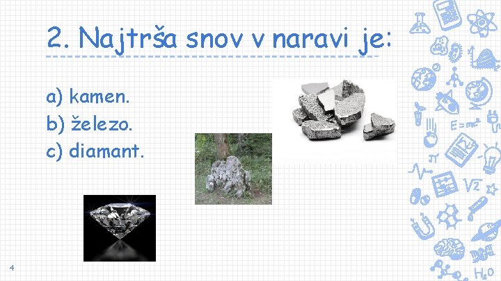 2. Najtrša snov v naravi je: a) kamen. b) železo. c) diamant. 4 