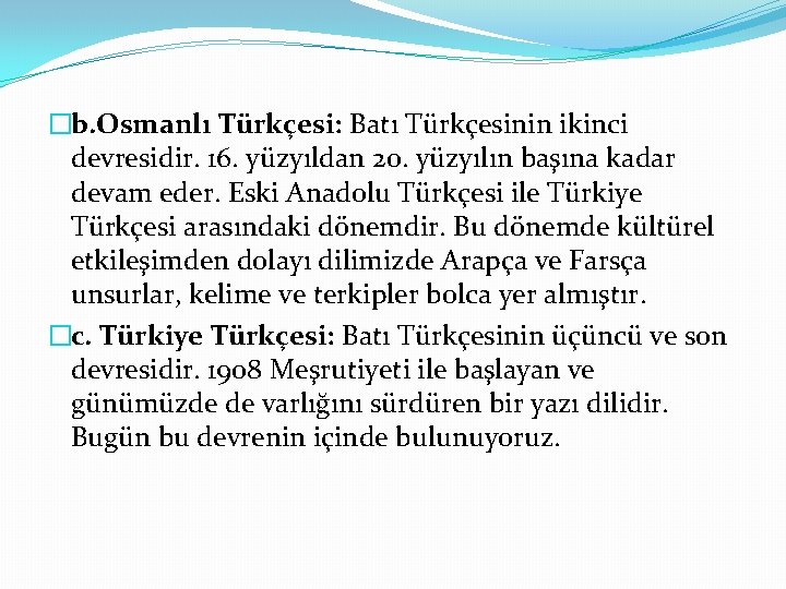 �b. Osmanlı Türkçesi: Batı Türkçesinin ikinci devresidir. 16. yüzyıldan 20. yüzyılın başına kadar devam